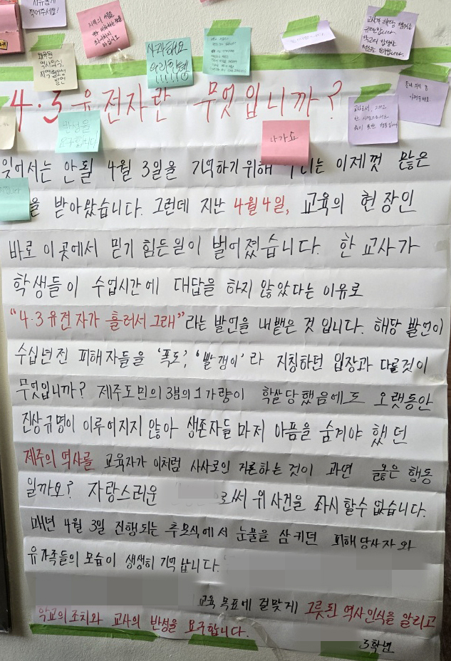 제주&nbsp;한 고등학교 교사가 수업 시간 질문에 대답하지 않은 학생들에게 "4·3 유전자가 흘러서 그래"라고 말해 물의를 빚고 있다.&nbsp;학교 학생회실 벽면과 외부 조각상 근처에 3학년 이름으로 '4·3 유전자란 무엇입니까?'라는 대자보가 걸렸다. [연합뉴스]